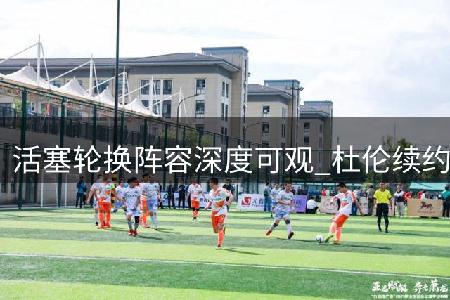 活塞轮换阵容深度可观 杜伦续约仍悬而未决